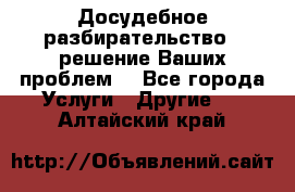 Досудебное разбирательство - решение Ваших проблем. - Все города Услуги » Другие   . Алтайский край